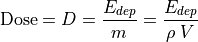 \mathrm{Dose} = D = \frac{E_{dep}}{m} = \frac{E_{dep}}{\rho\;V}