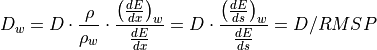 D_{w} = D \cdot \frac{\rho}{\rho_w} \cdot \frac{\left(\frac{dE}{dx}\right)_w}{\frac{dE}{dx}} =
D \cdot \frac{\left(\frac{dE}{ds}\right)_w}{\frac{dE}{ds}} =
D / RMSP